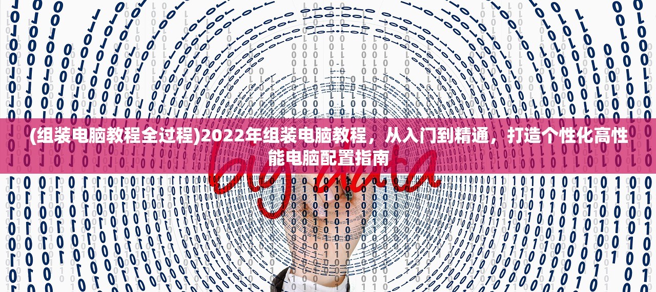 (组装电脑教程全过程)2022年组装电脑教程，从入门到精通，打造个性化高性能电脑配置指南