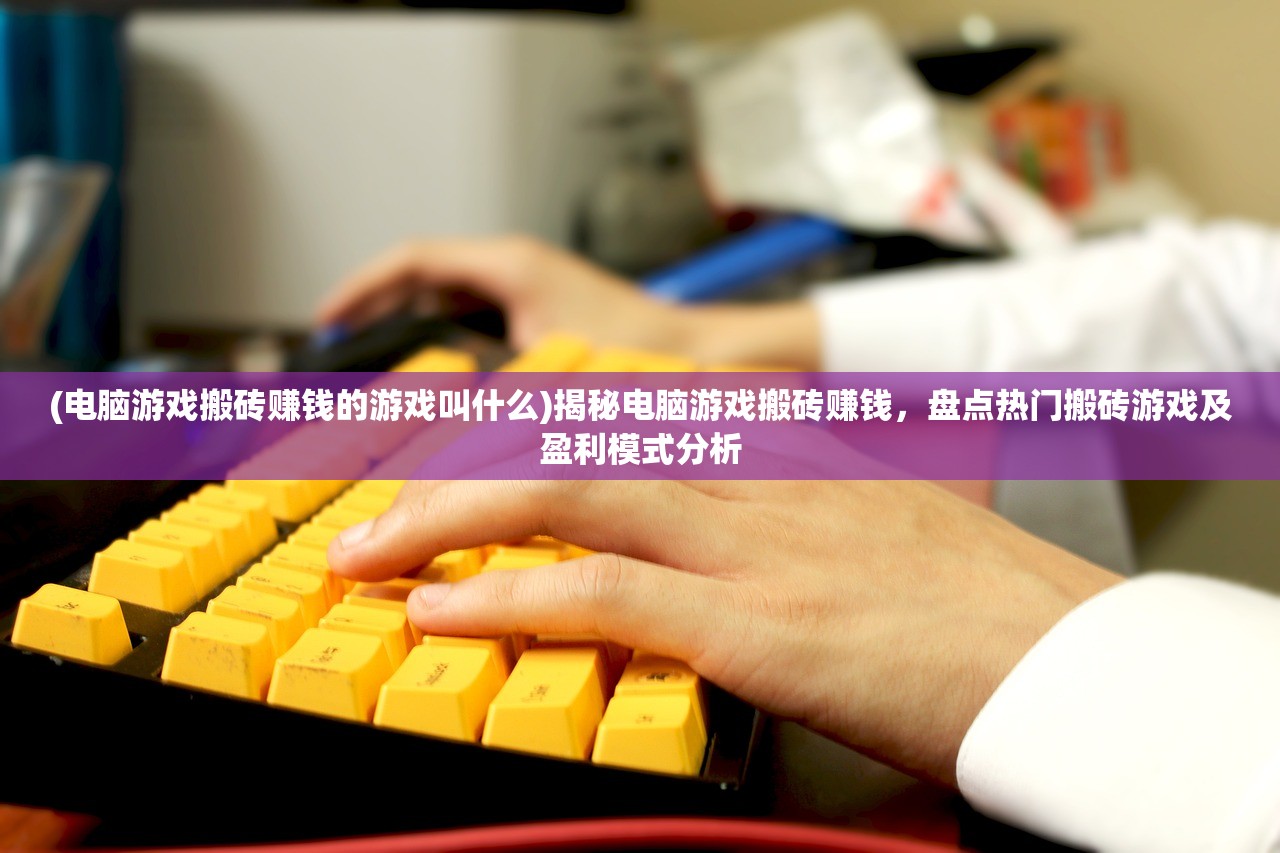 (电脑游戏搬砖赚钱的游戏叫什么)揭秘电脑游戏搬砖赚钱，盘点热门搬砖游戏及盈利模式分析