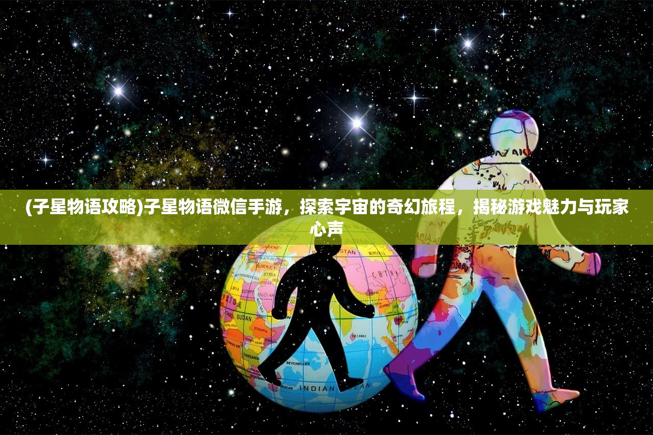 (子星物语攻略)子星物语微信手游，探索宇宙的奇幻旅程，揭秘游戏魅力与玩家心声