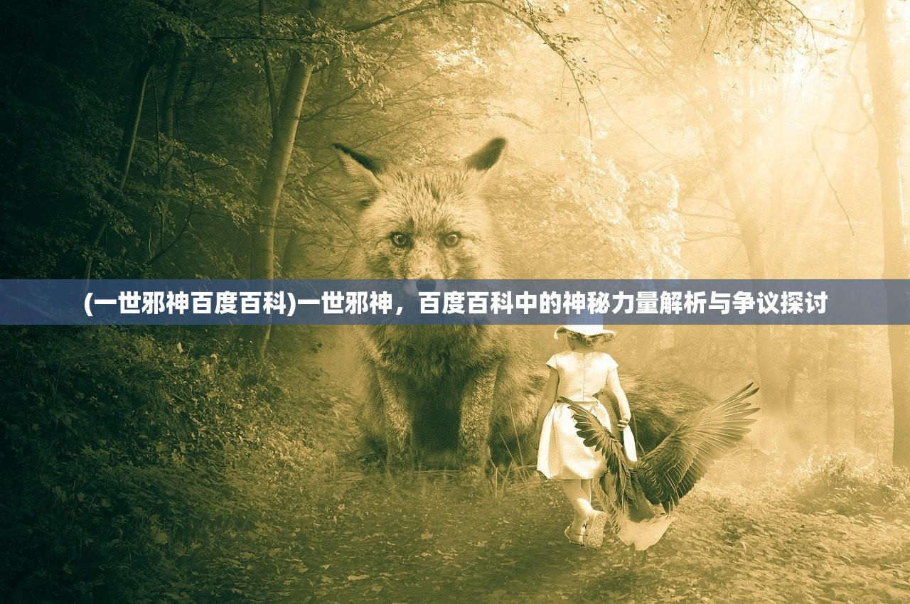 (一世邪神百度百科)一世邪神，百度百科中的神秘力量解析与争议探讨