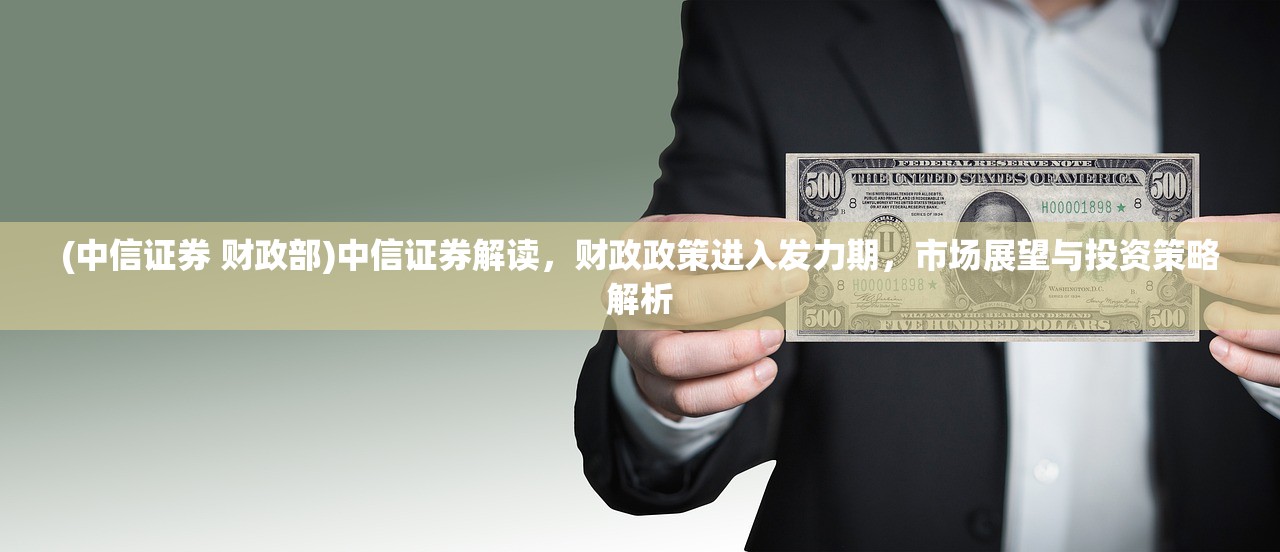 (中信证券 财政部)中信证券解读，财政政策进入发力期，市场展望与投资策略解析