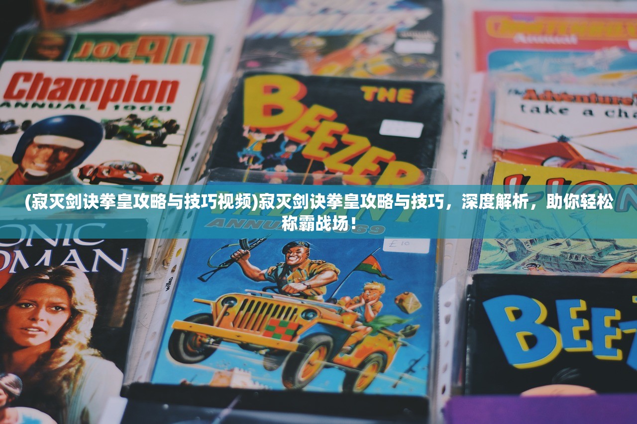 (寂灭剑诀拳皇攻略与技巧视频)寂灭剑诀拳皇攻略与技巧，深度解析，助你轻松称霸战场！