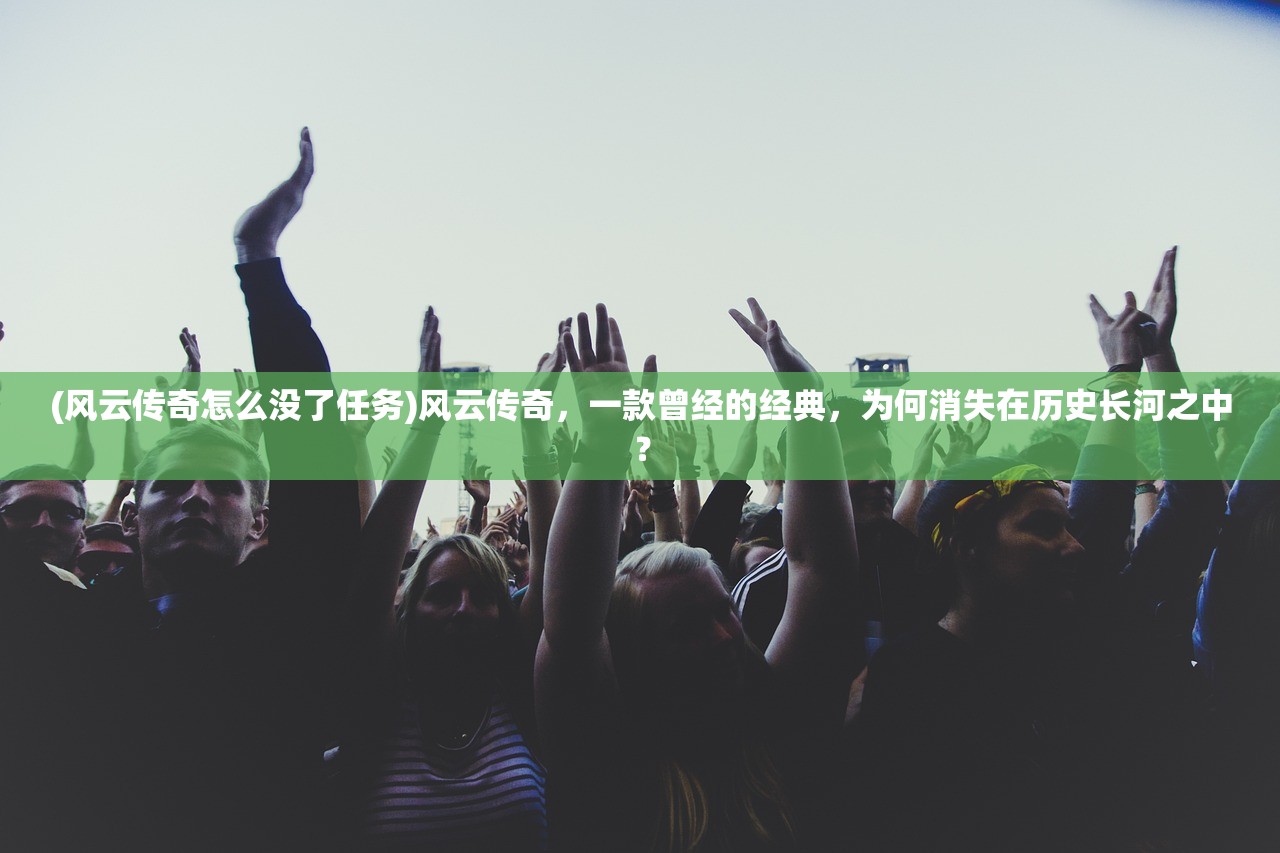 (风云传奇怎么没了任务)风云传奇，一款曾经的经典，为何消失在历史长河之中？
