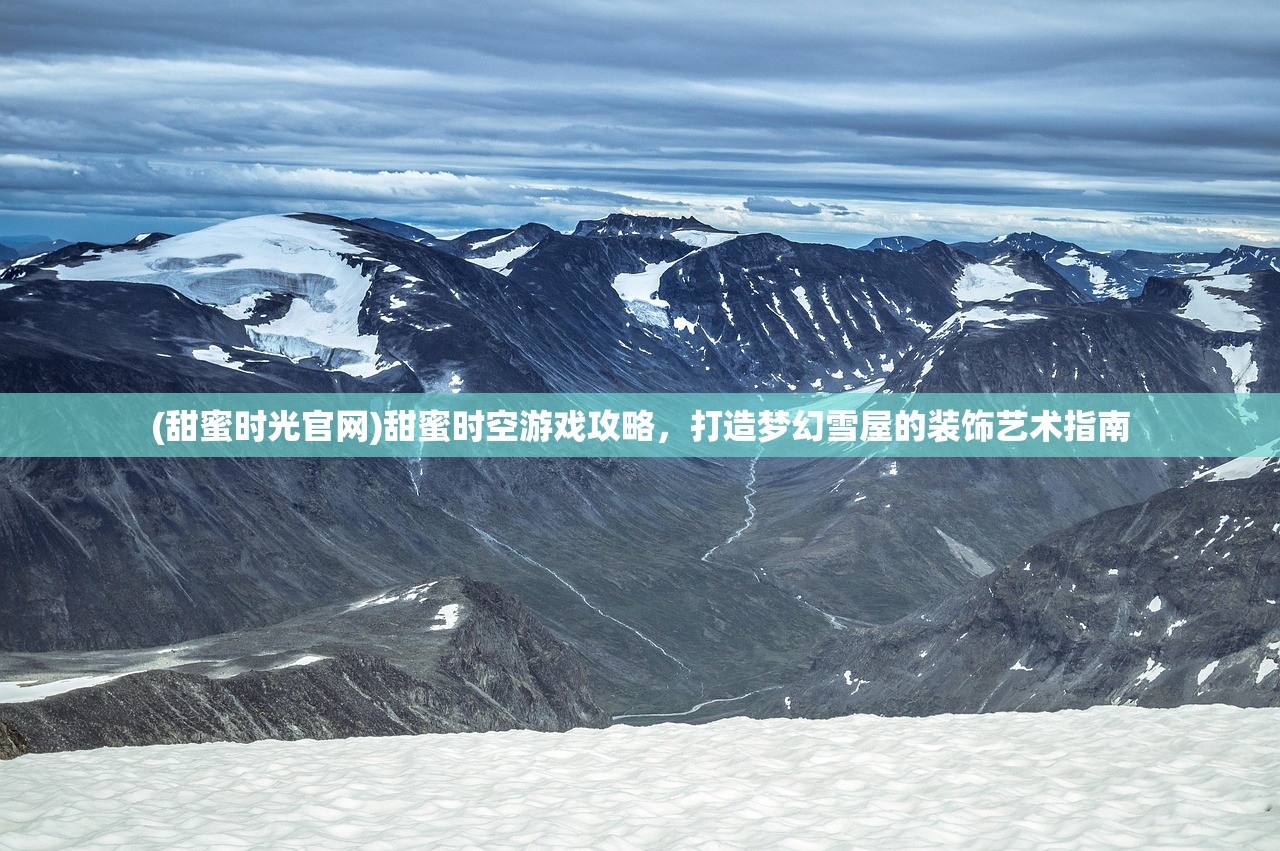 (甜蜜时光官网)甜蜜时空游戏攻略，打造梦幻雪屋的装饰艺术指南