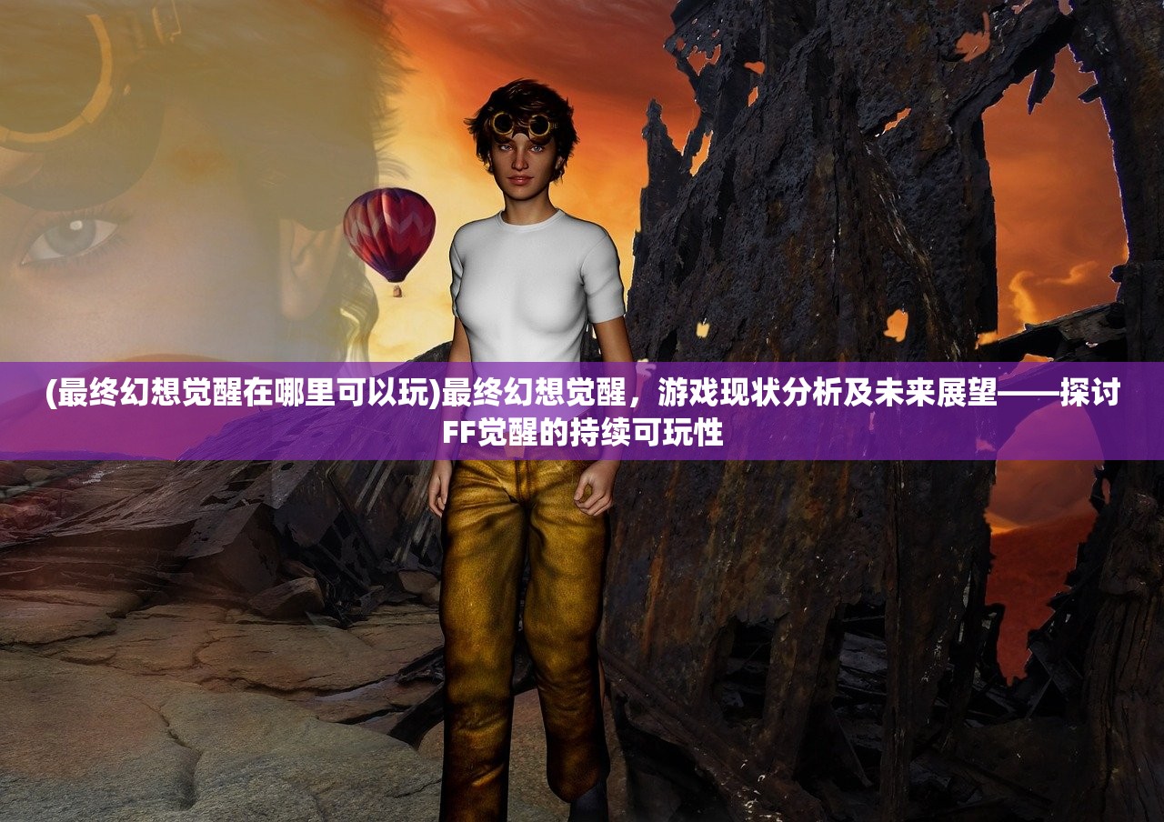 (最终幻想觉醒在哪里可以玩)最终幻想觉醒，游戏现状分析及未来展望——探讨FF觉醒的持续可玩性