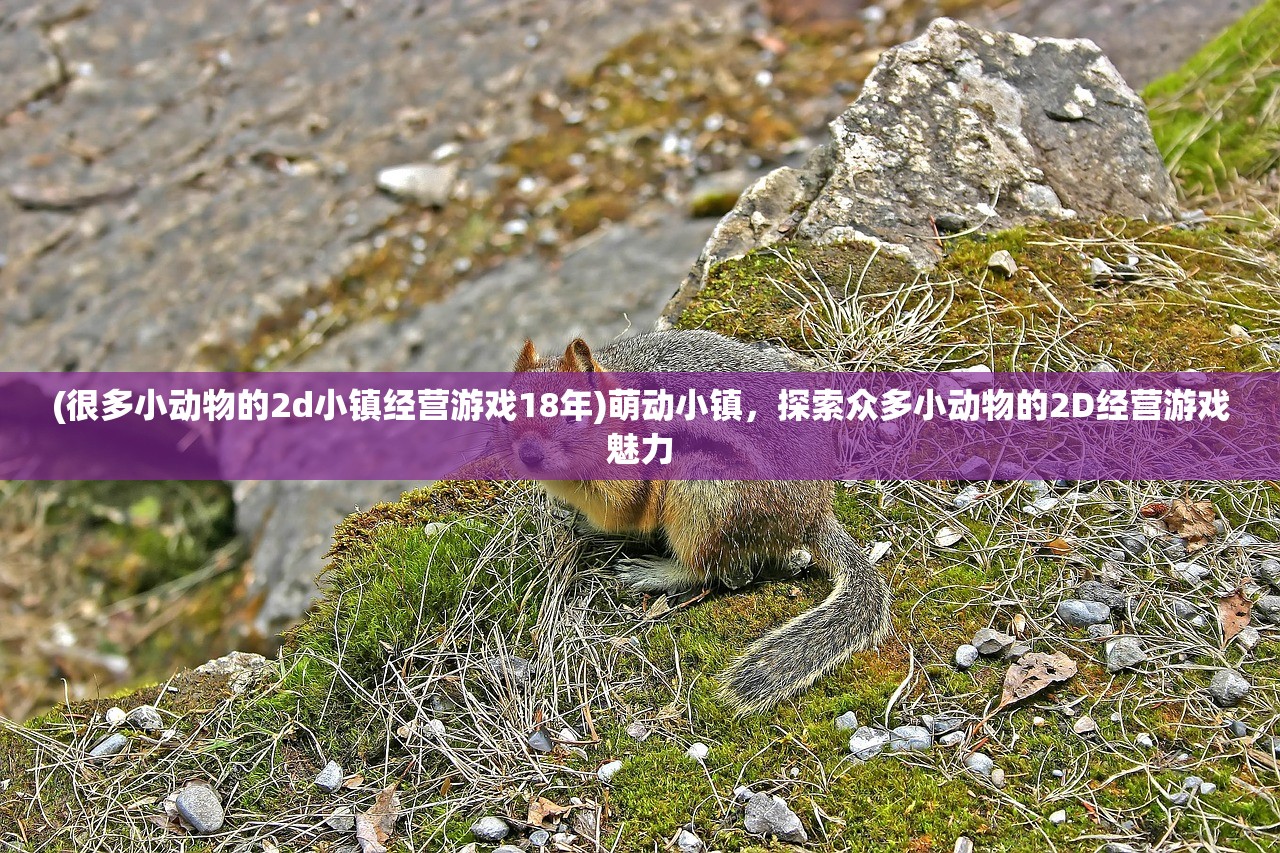 (很多小动物的2d小镇经营游戏18年)萌动小镇，探索众多小动物的2D经营游戏魅力