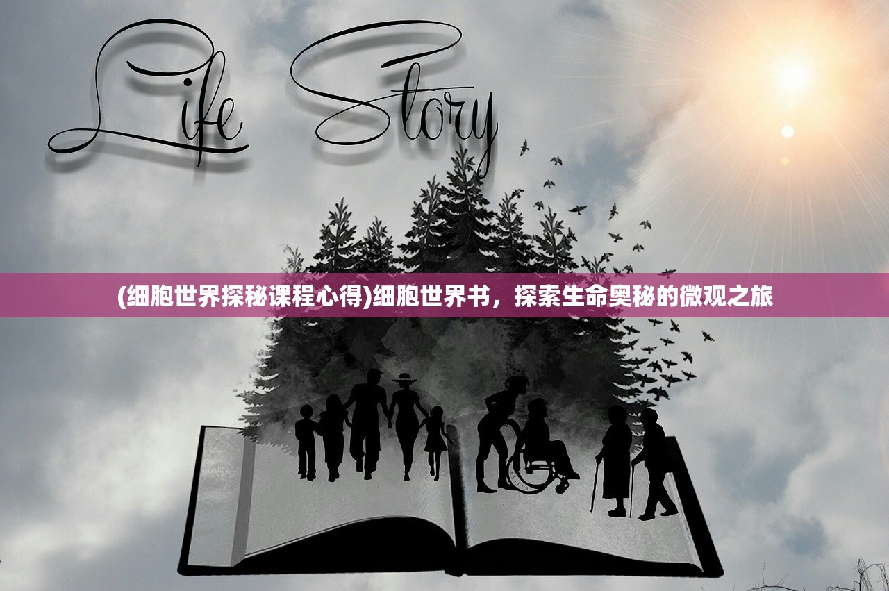 (细胞世界探秘课程心得)细胞世界书，探索生命奥秘的微观之旅