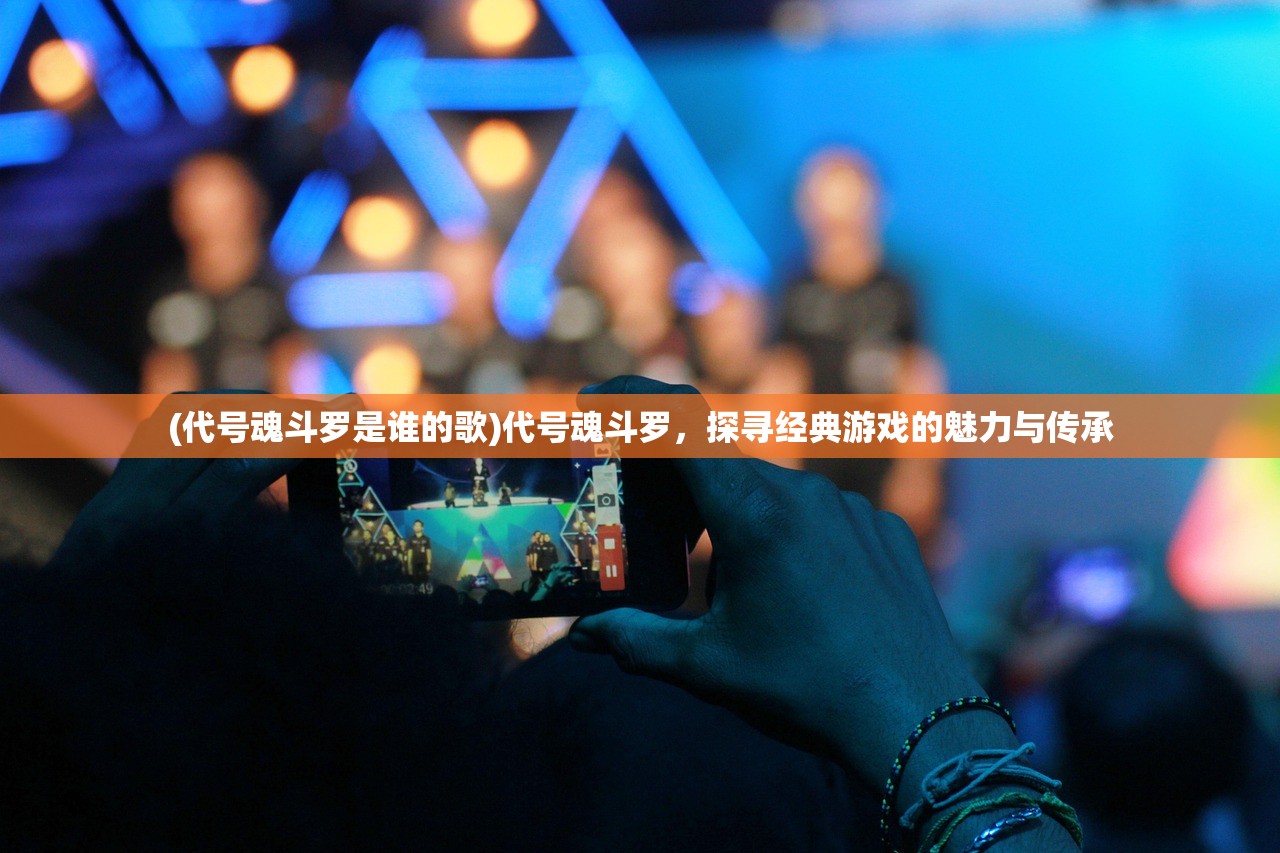 (代号魂斗罗是谁的歌)代号魂斗罗，探寻经典游戏的魅力与传承