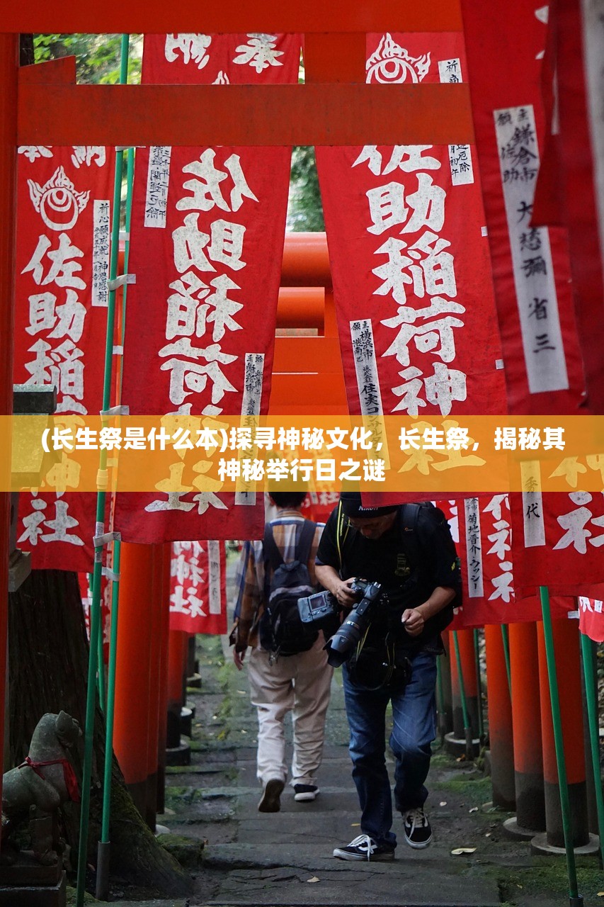 (长生祭是什么本)探寻神秘文化，长生祭，揭秘其神秘举行日之谜