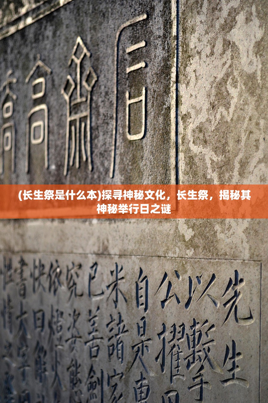 (长生祭是什么本)探寻神秘文化，长生祭，揭秘其神秘举行日之谜