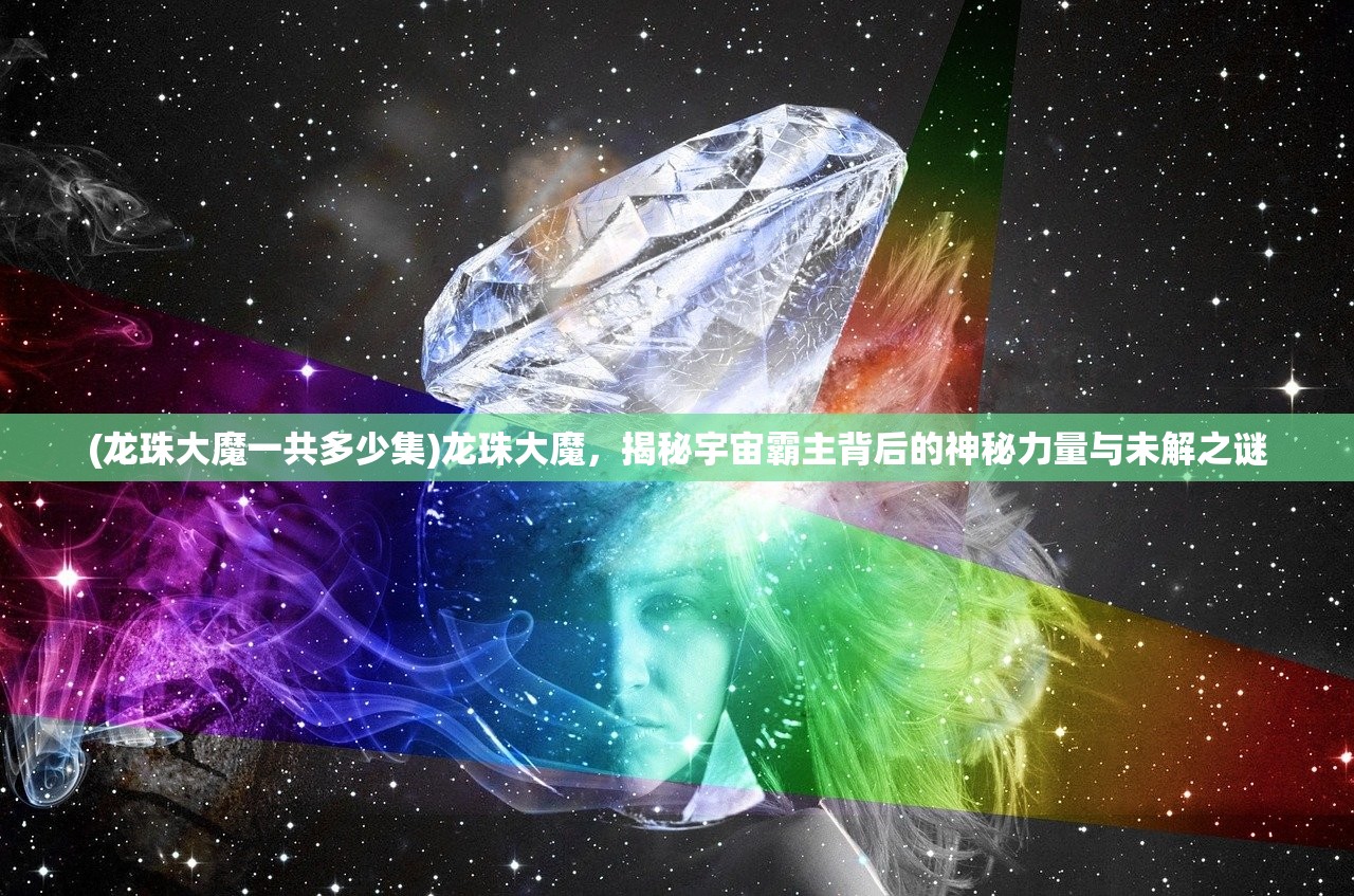 (龙珠大魔一共多少集)龙珠大魔，揭秘宇宙霸主背后的神秘力量与未解之谜