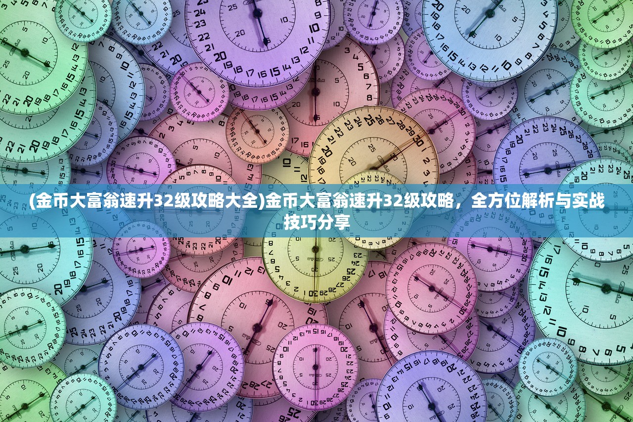 (金币大富翁速升32级攻略大全)金币大富翁速升32级攻略，全方位解析与实战技巧分享