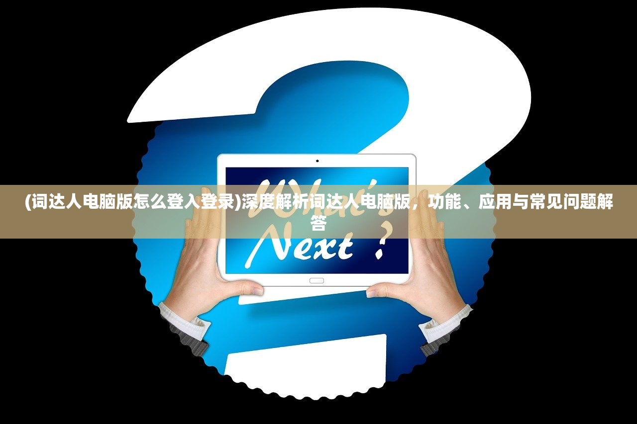 (词达人电脑版怎么登入登录)深度解析词达人电脑版，功能、应用与常见问题解答