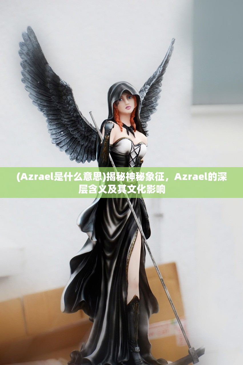 (Azrael是什么意思)揭秘神秘象征，Azrael的深层含义及其文化影响