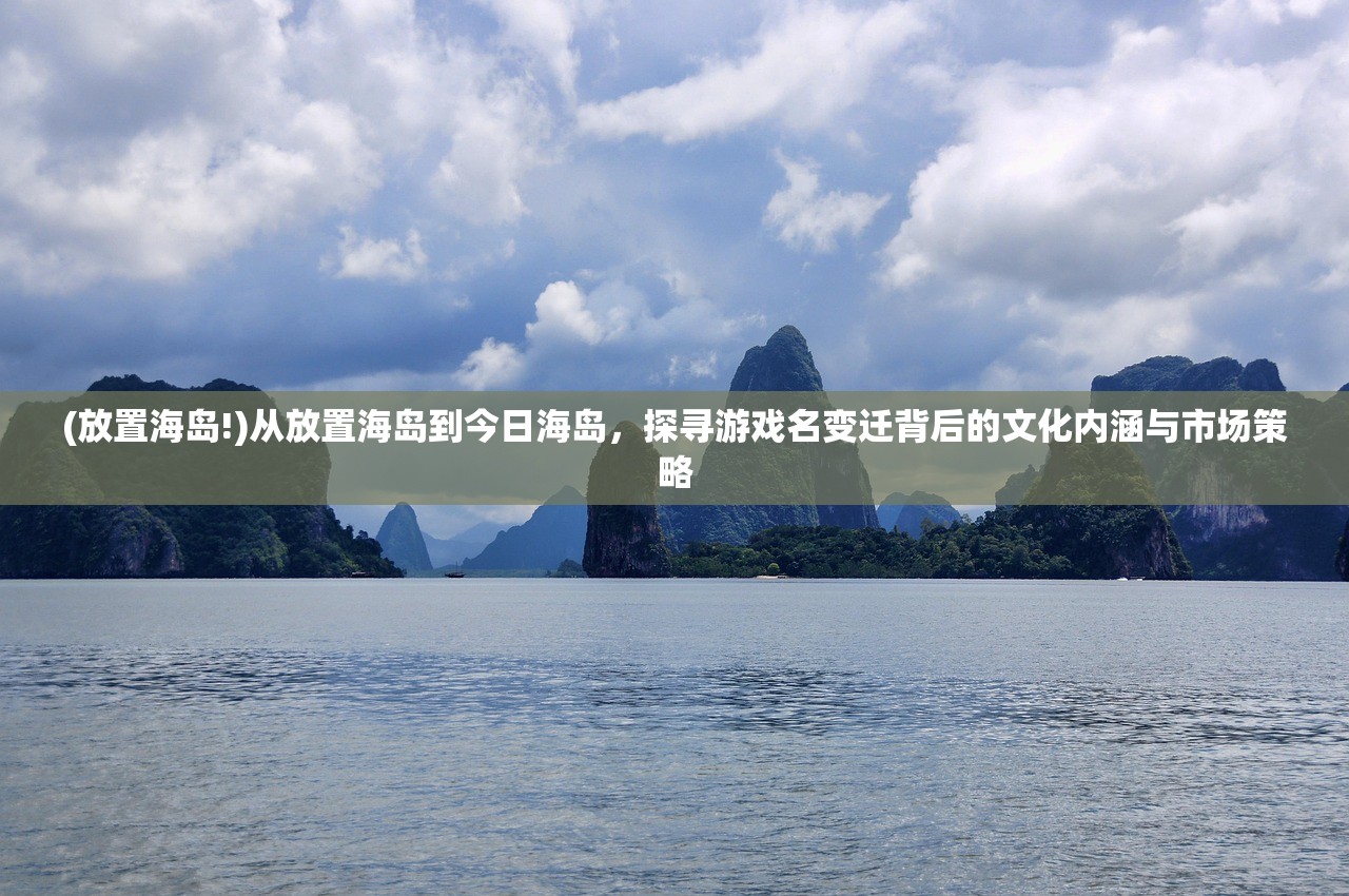 (放置海岛!)从放置海岛到今日海岛，探寻游戏名变迁背后的文化内涵与市场策略