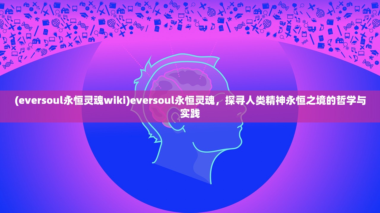 (eversoul永恒灵魂wiki)eversoul永恒灵魂，探寻人类精神永恒之境的哲学与实践