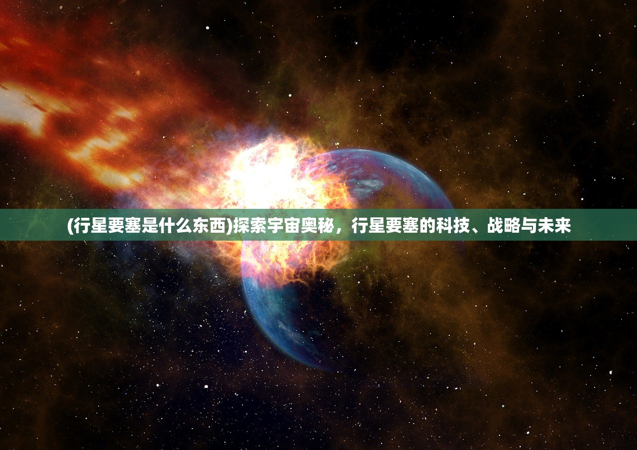 (行星要塞是什么东西)探索宇宙奥秘，行星要塞的科技、战略与未来