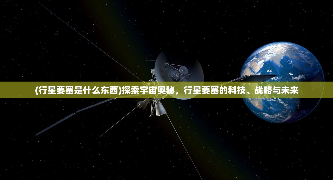 (行星要塞是什么东西)探索宇宙奥秘，行星要塞的科技、战略与未来