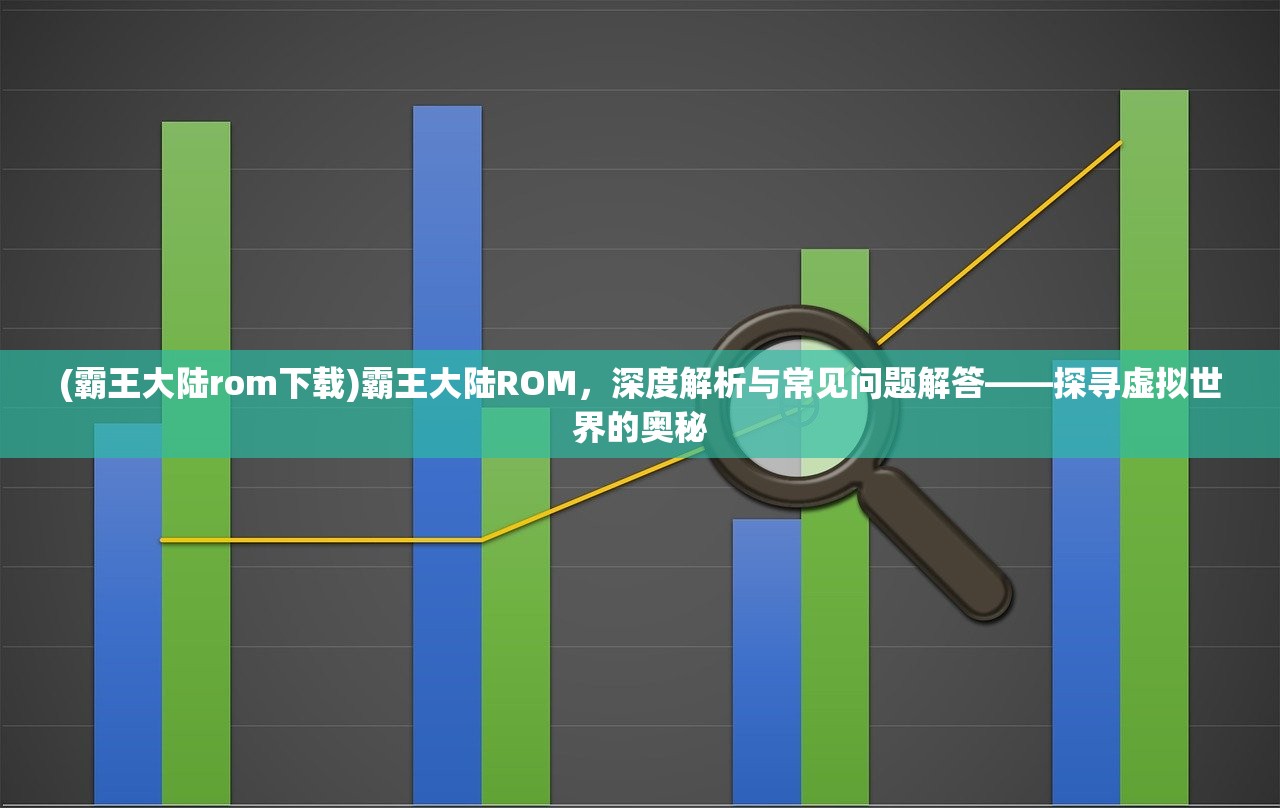 (霸王大陆rom下载)霸王大陆ROM，深度解析与常见问题解答——探寻虚拟世界的奥秘