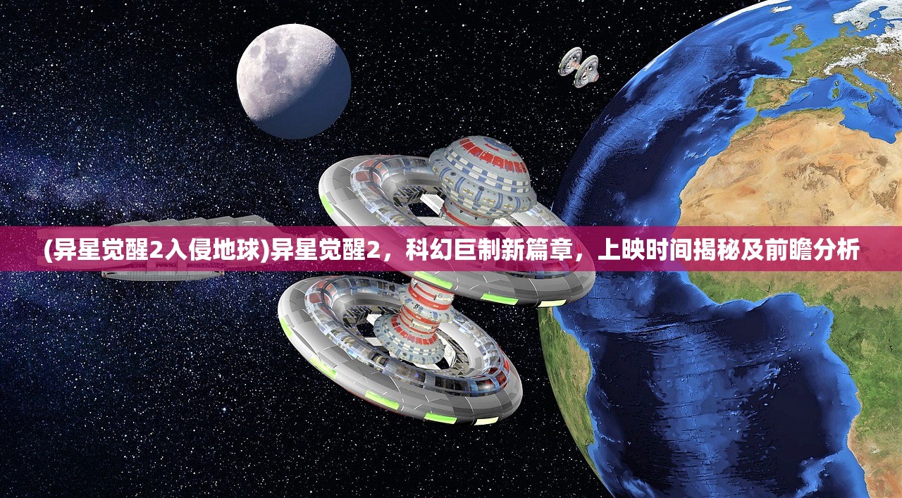 (异星觉醒2入侵地球)异星觉醒2，科幻巨制新篇章，上映时间揭秘及前瞻分析