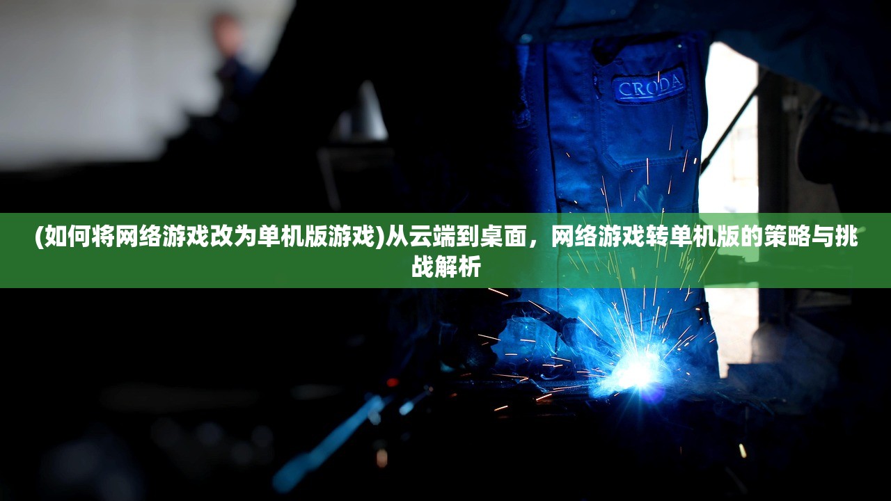 (如何将网络游戏改为单机版游戏)从云端到桌面，网络游戏转单机版的策略与挑战解析