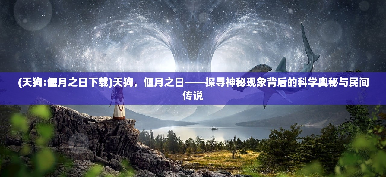 (天狗:偃月之日下载)天狗，偃月之日——探寻神秘现象背后的科学奥秘与民间传说