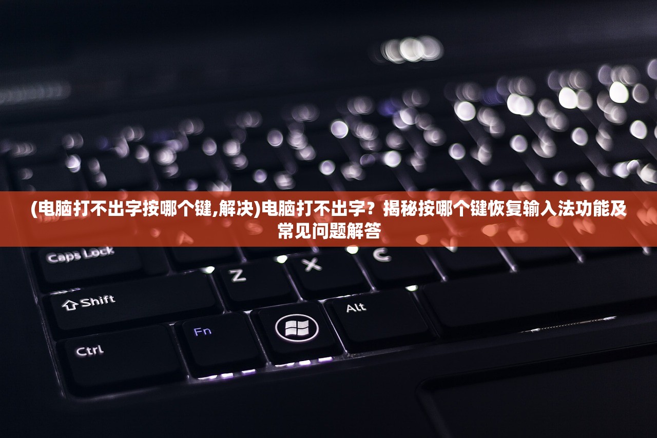 (电脑打不出字按哪个键,解决)电脑打不出字？揭秘按哪个键恢复输入法功能及常见问题解答