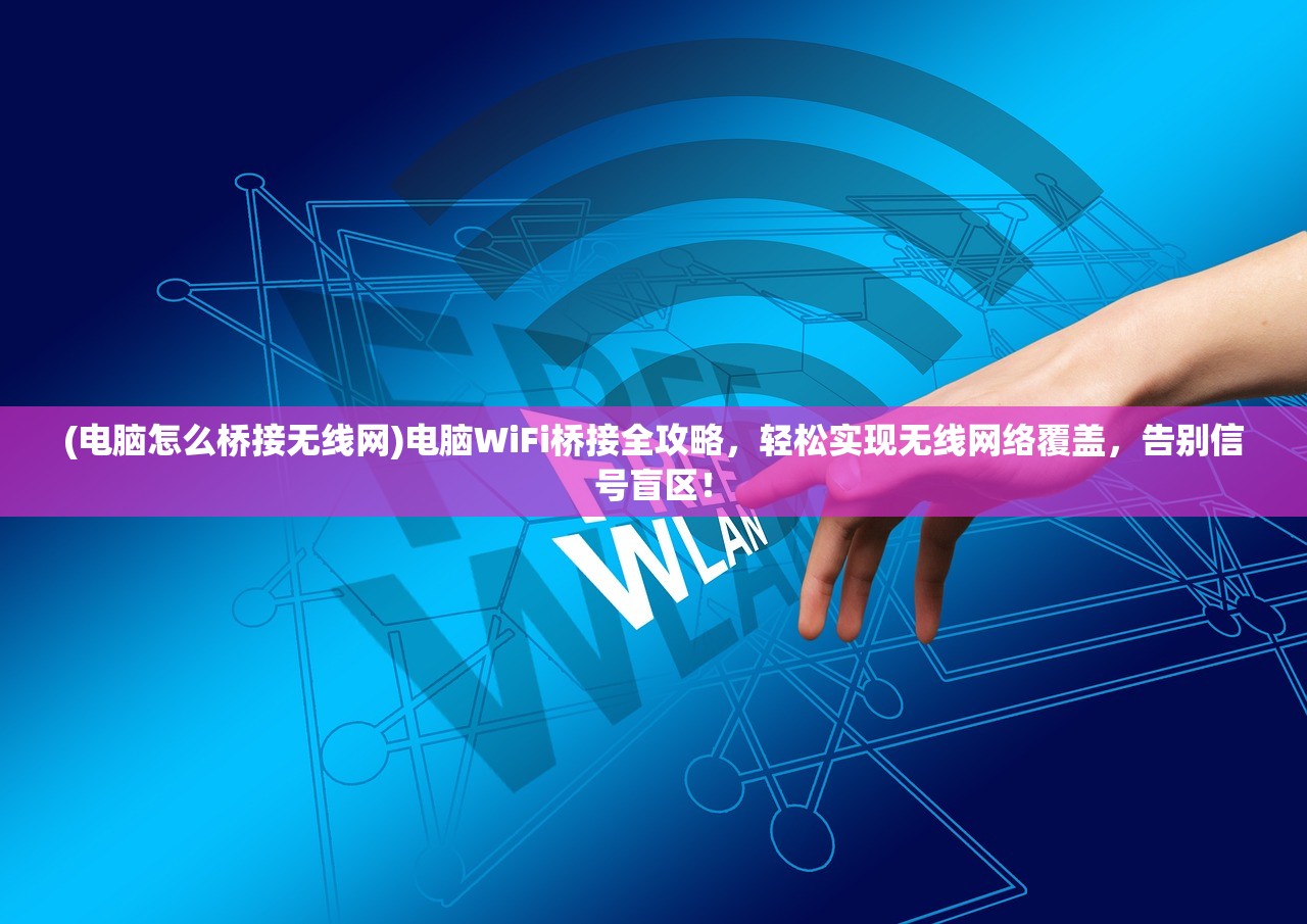 (电脑怎么桥接无线网)电脑WiFi桥接全攻略，轻松实现无线网络覆盖，告别信号盲区！