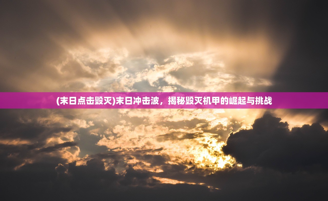 (末日点击毁灭)末日冲击波，揭秘毁灭机甲的崛起与挑战