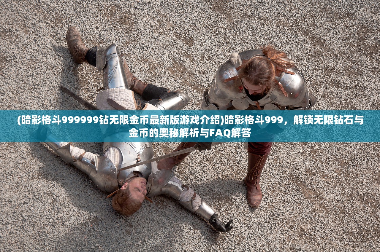 (暗影格斗999999钻无限金币最新版游戏介绍)暗影格斗999，解锁无限钻石与金币的奥秘解析与FAQ解答