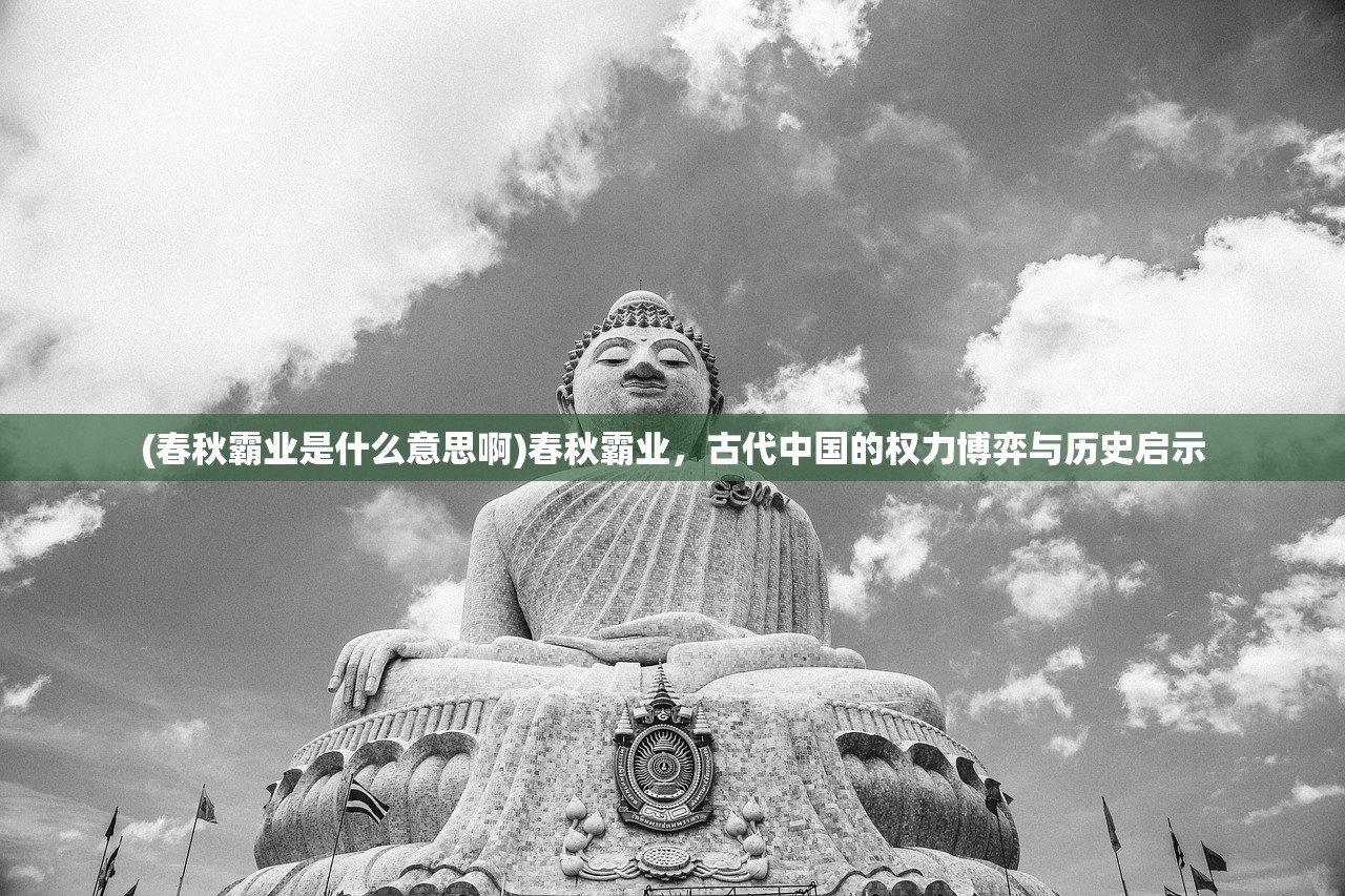 (春秋霸业是什么意思啊)春秋霸业，古代中国的权力博弈与历史启示