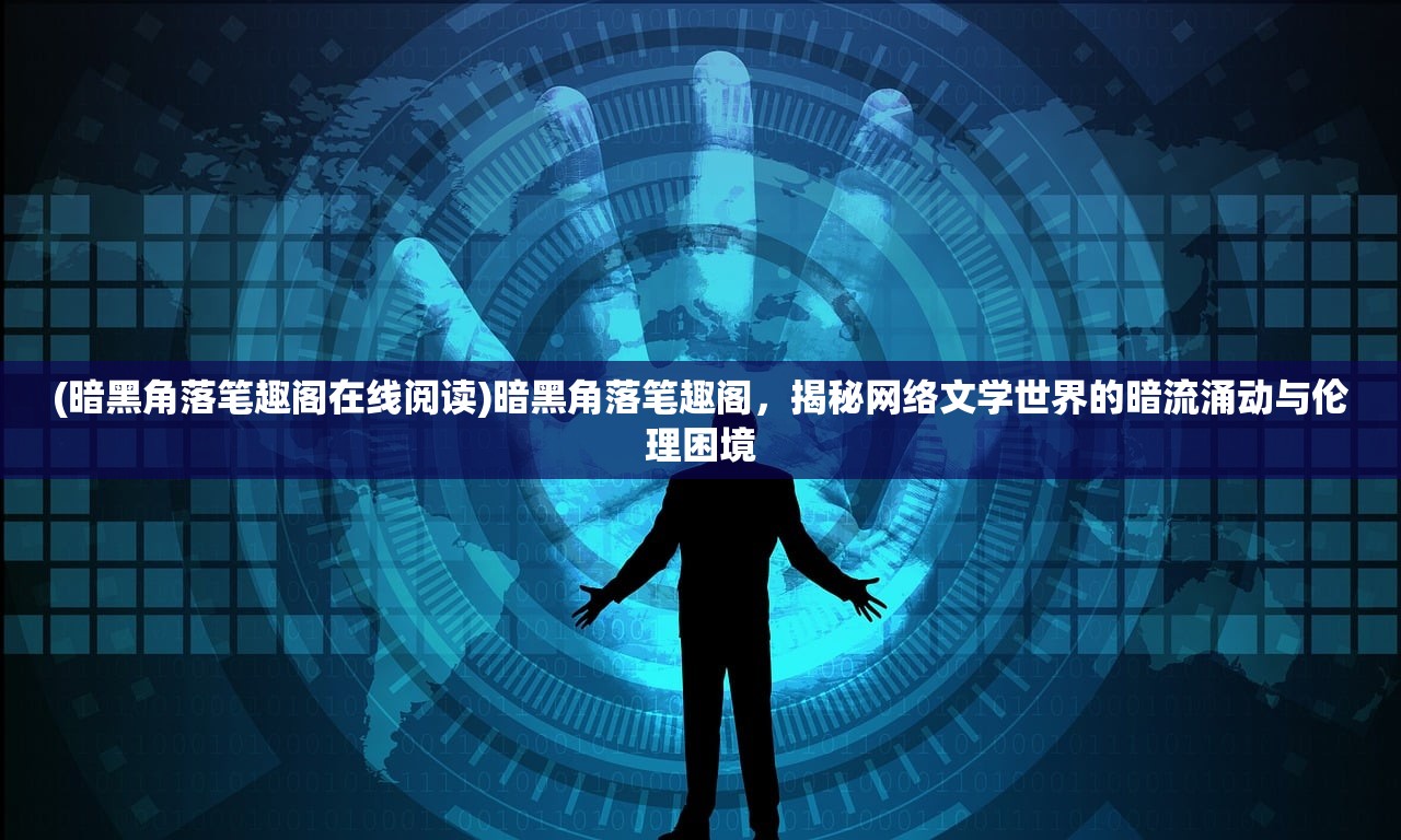 (暗黑角落笔趣阁在线阅读)暗黑角落笔趣阁，揭秘网络文学世界的暗流涌动与伦理困境