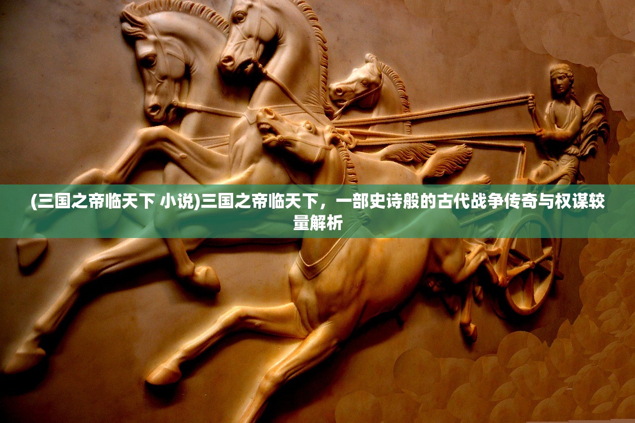 (三国之帝临天下 小说)三国之帝临天下，一部史诗般的古代战争传奇与权谋较量解析