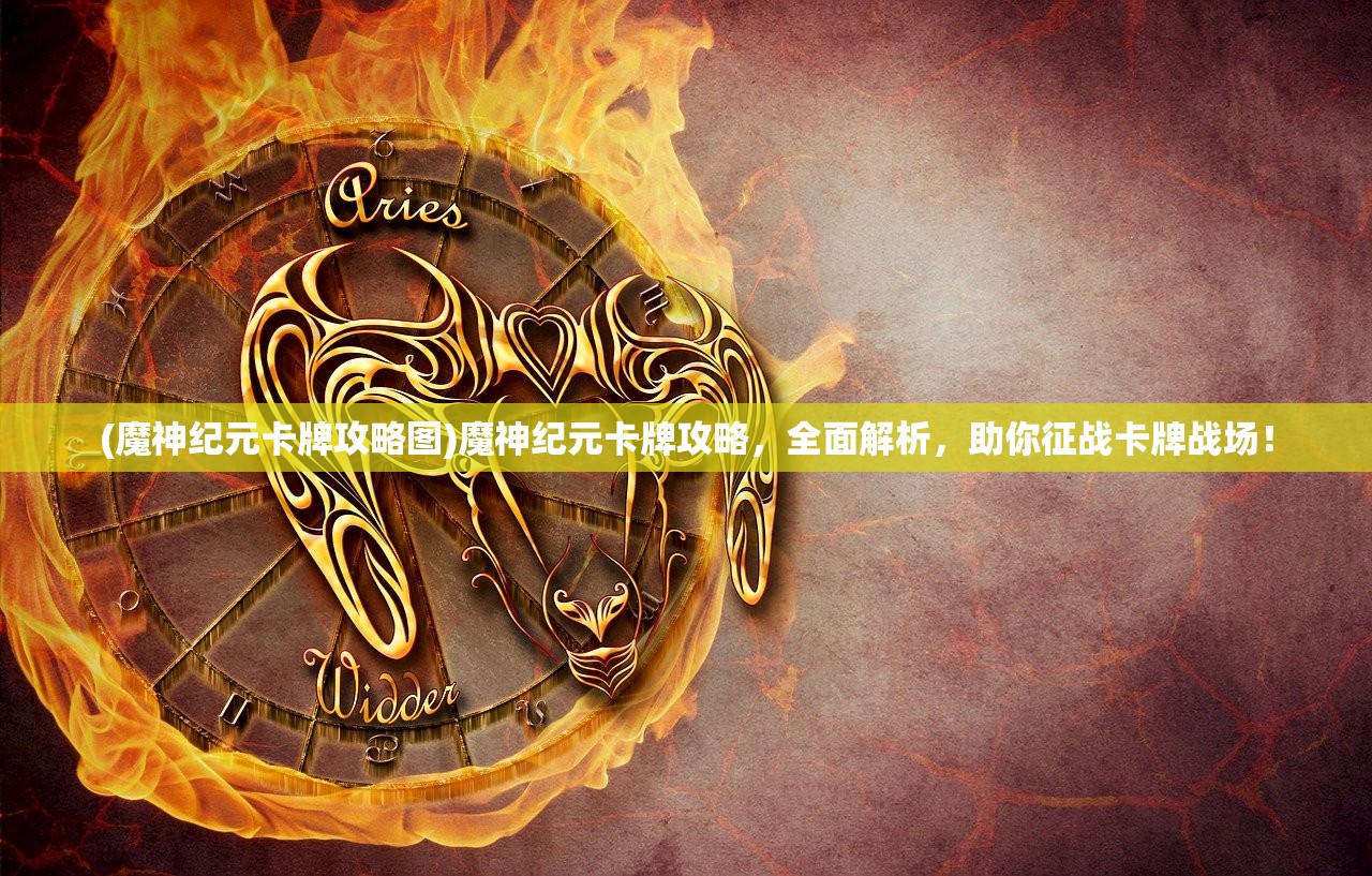 (魔神纪元卡牌攻略图)魔神纪元卡牌攻略，全面解析，助你征战卡牌战场！