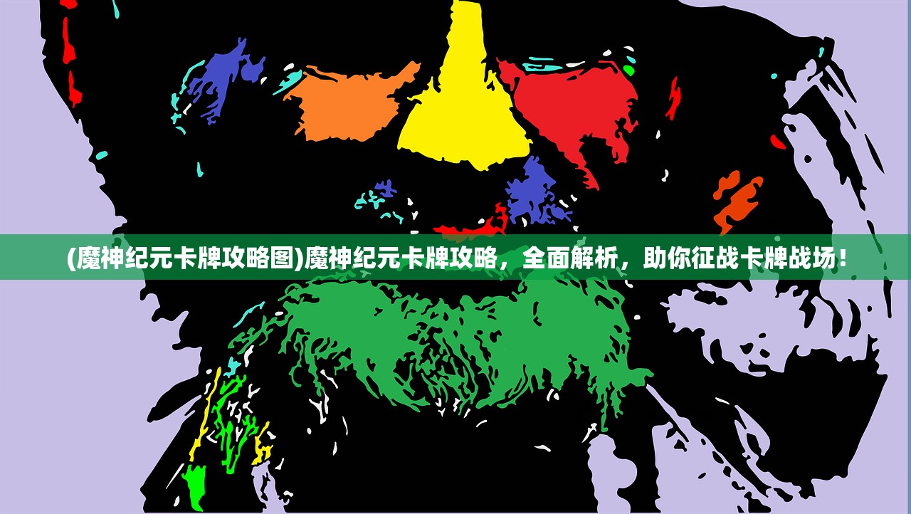 (魔神纪元卡牌攻略图)魔神纪元卡牌攻略，全面解析，助你征战卡牌战场！