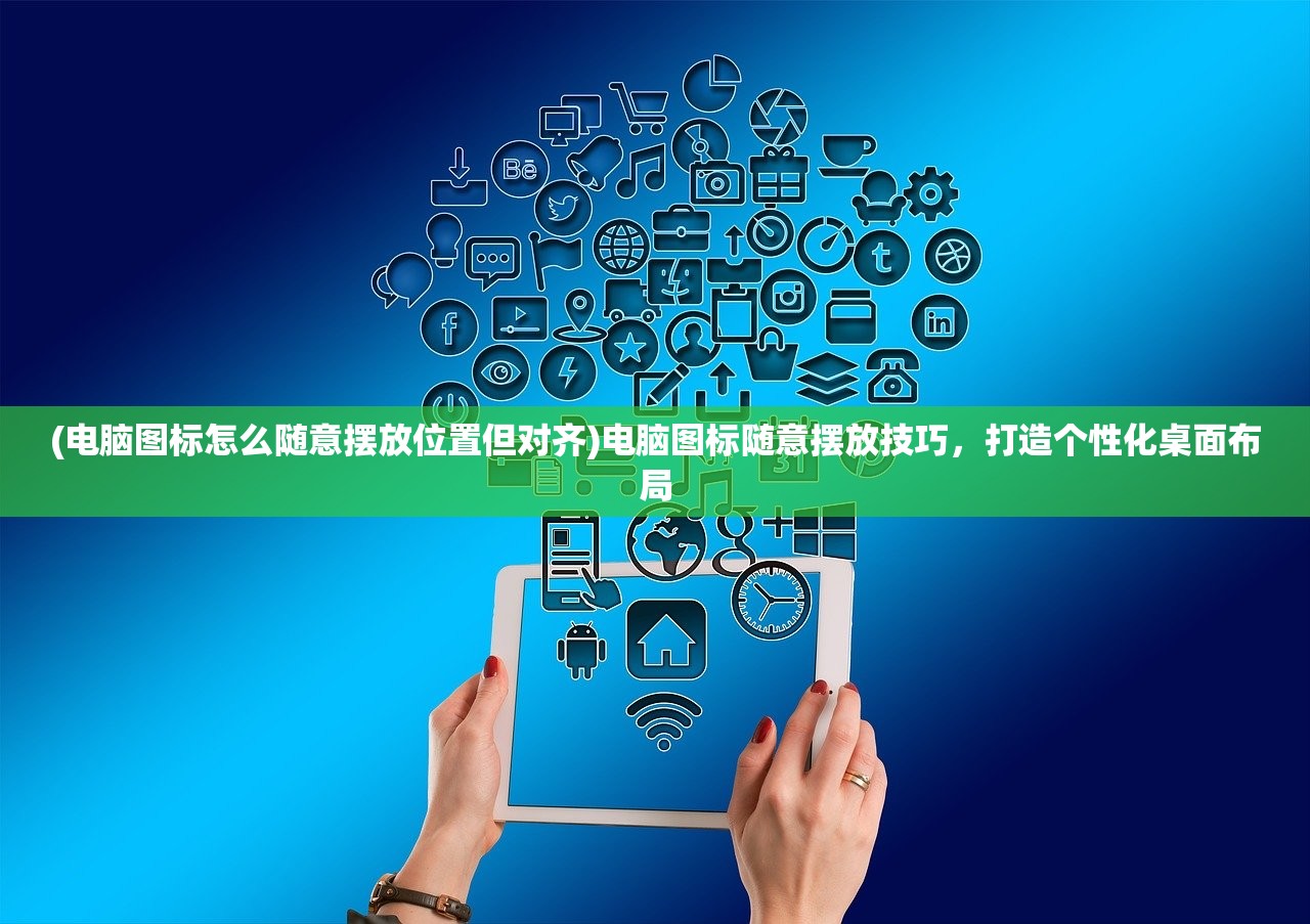 (电脑图标怎么随意摆放位置但对齐)电脑图标随意摆放技巧，打造个性化桌面布局