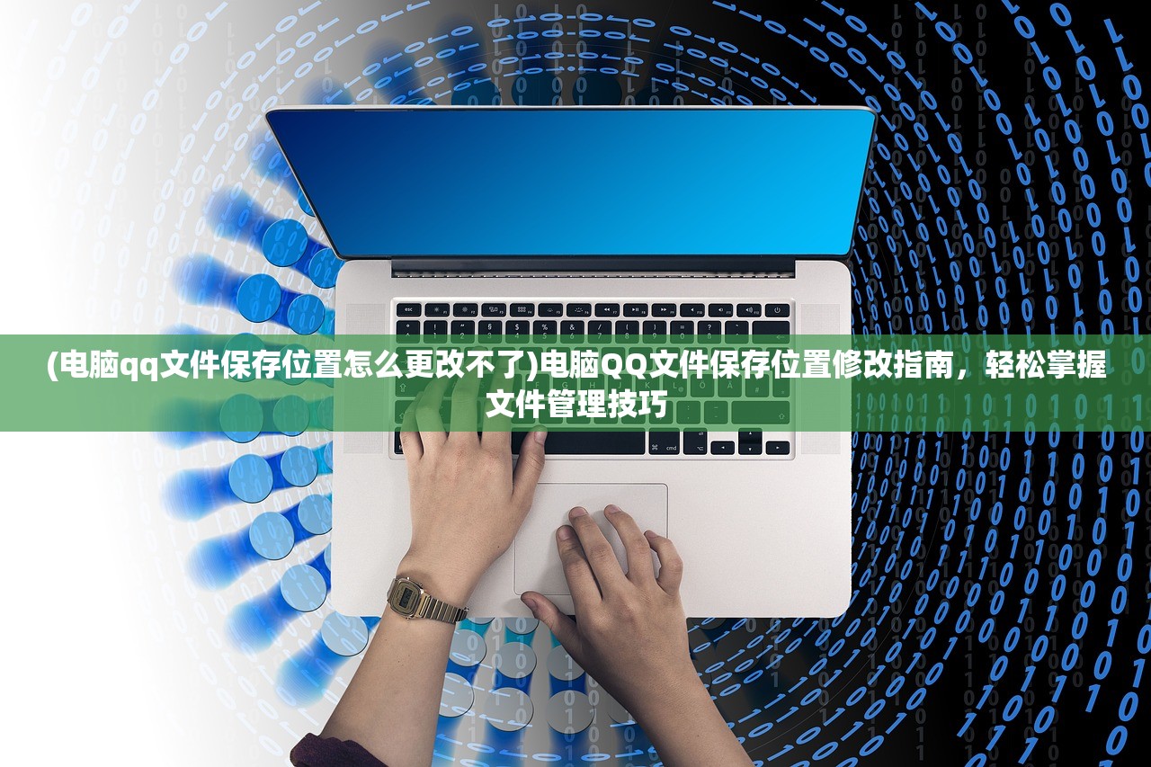(电脑qq文件保存位置怎么更改不了)电脑QQ文件保存位置修改指南，轻松掌握文件管理技巧