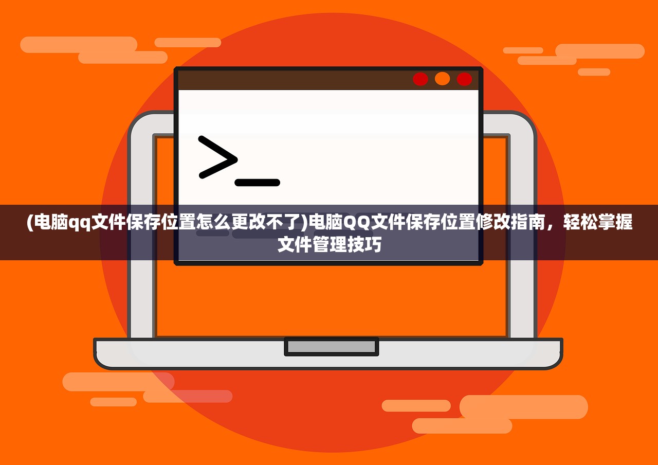 (电脑qq文件保存位置怎么更改不了)电脑QQ文件保存位置修改指南，轻松掌握文件管理技巧