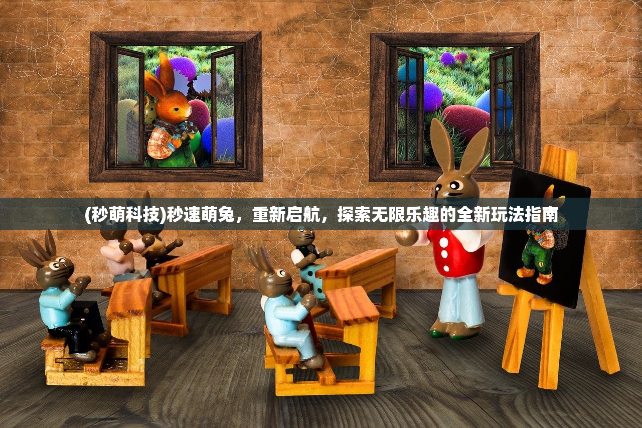 (秒萌科技)秒速萌兔，重新启航，探索无限乐趣的全新玩法指南