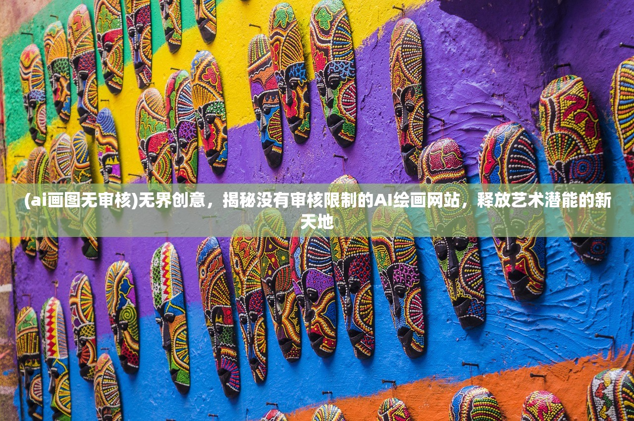 (ai画图无审核)无界创意，揭秘没有审核限制的AI绘画网站，释放艺术潜能的新天地