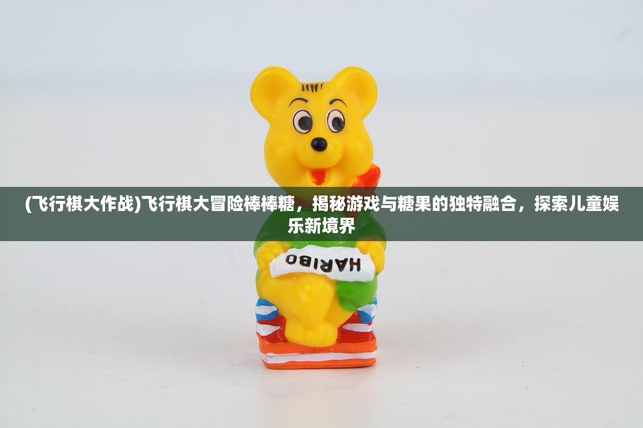 (飞行棋大作战)飞行棋大冒险棒棒糖，揭秘游戏与糖果的独特融合，探索儿童娱乐新境界