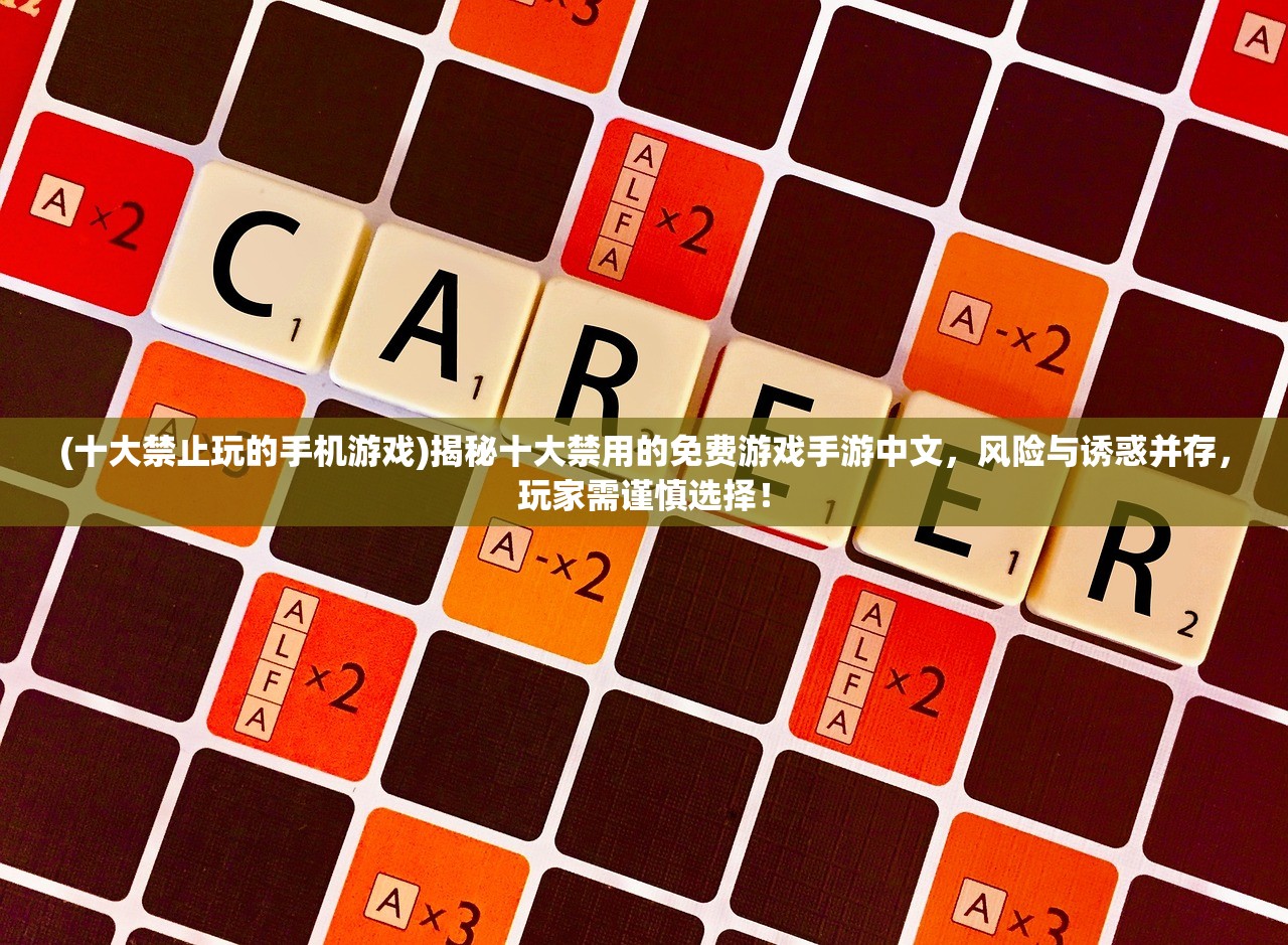 (十大禁止玩的手机游戏)揭秘十大禁用的免费游戏手游中文，风险与诱惑并存，玩家需谨慎选择！