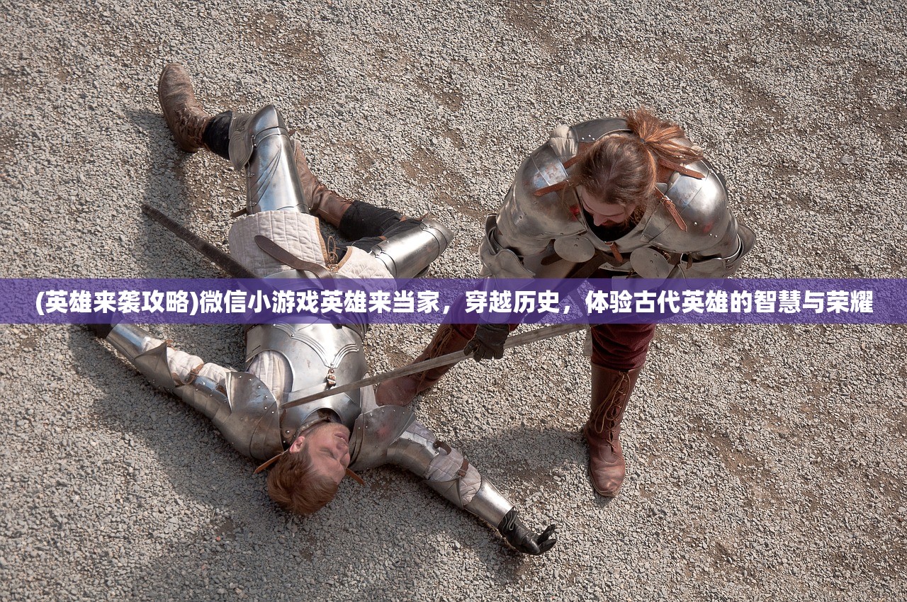 (英雄来袭攻略)微信小游戏英雄来当家，穿越历史，体验古代英雄的智慧与荣耀