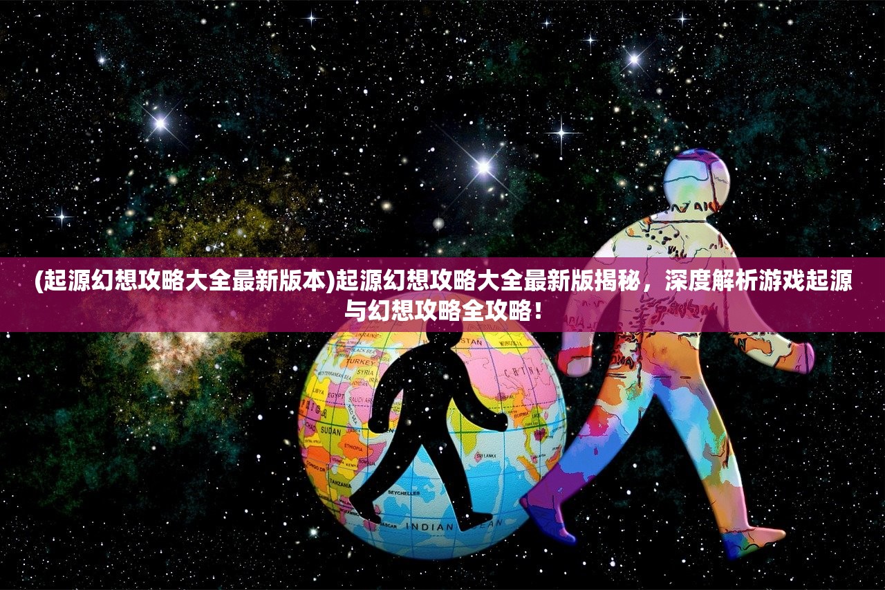 (起源幻想攻略大全最新版本)起源幻想攻略大全最新版揭秘，深度解析游戏起源与幻想攻略全攻略！