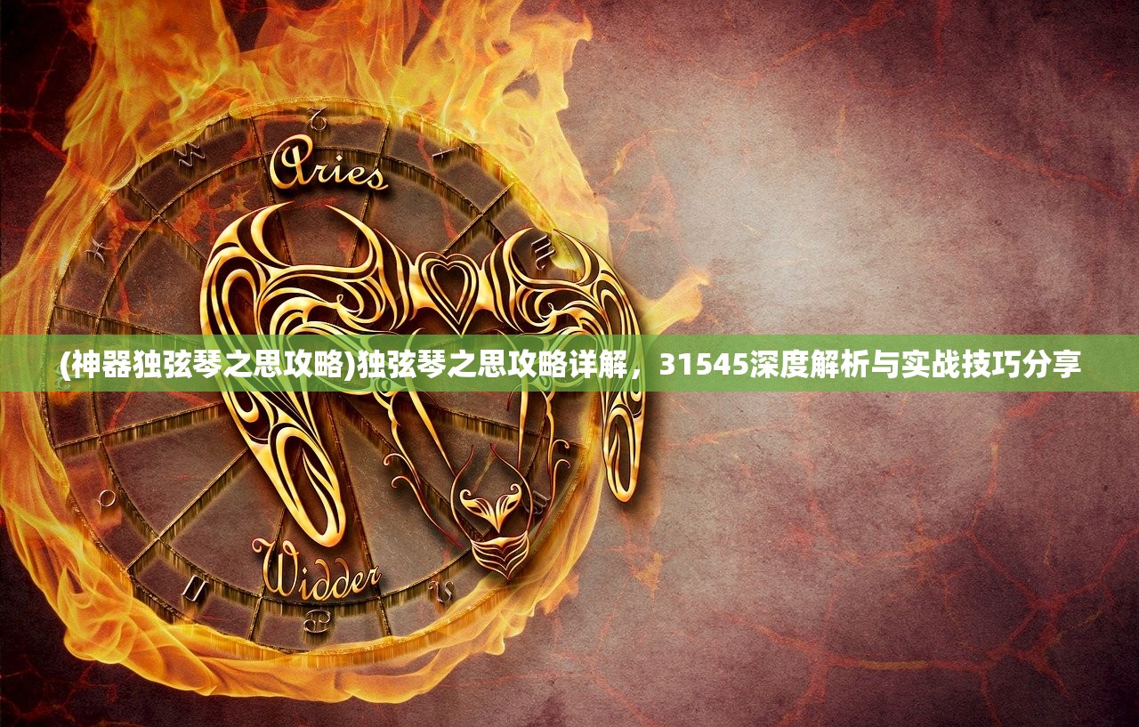 (神器独弦琴之思攻略)独弦琴之思攻略详解，31545深度解析与实战技巧分享