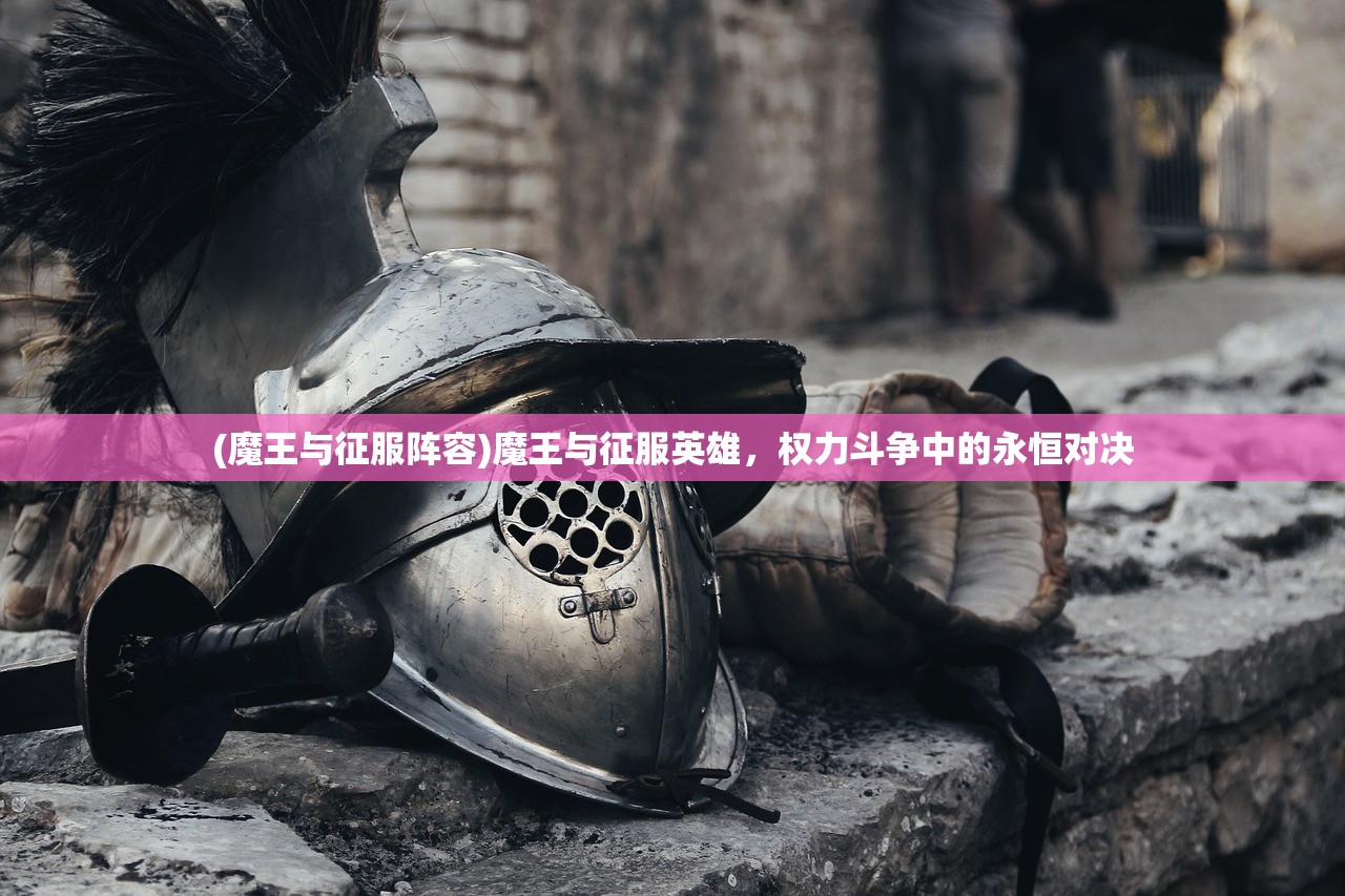 (魔王与征服阵容)魔王与征服英雄，权力斗争中的永恒对决