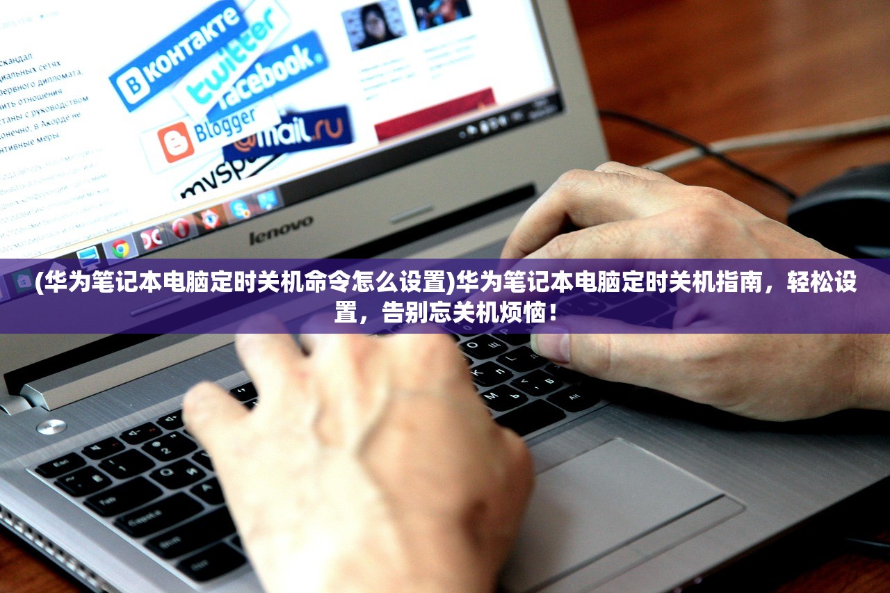(华为笔记本电脑定时关机命令怎么设置)华为笔记本电脑定时关机指南，轻松设置，告别忘关机烦恼！