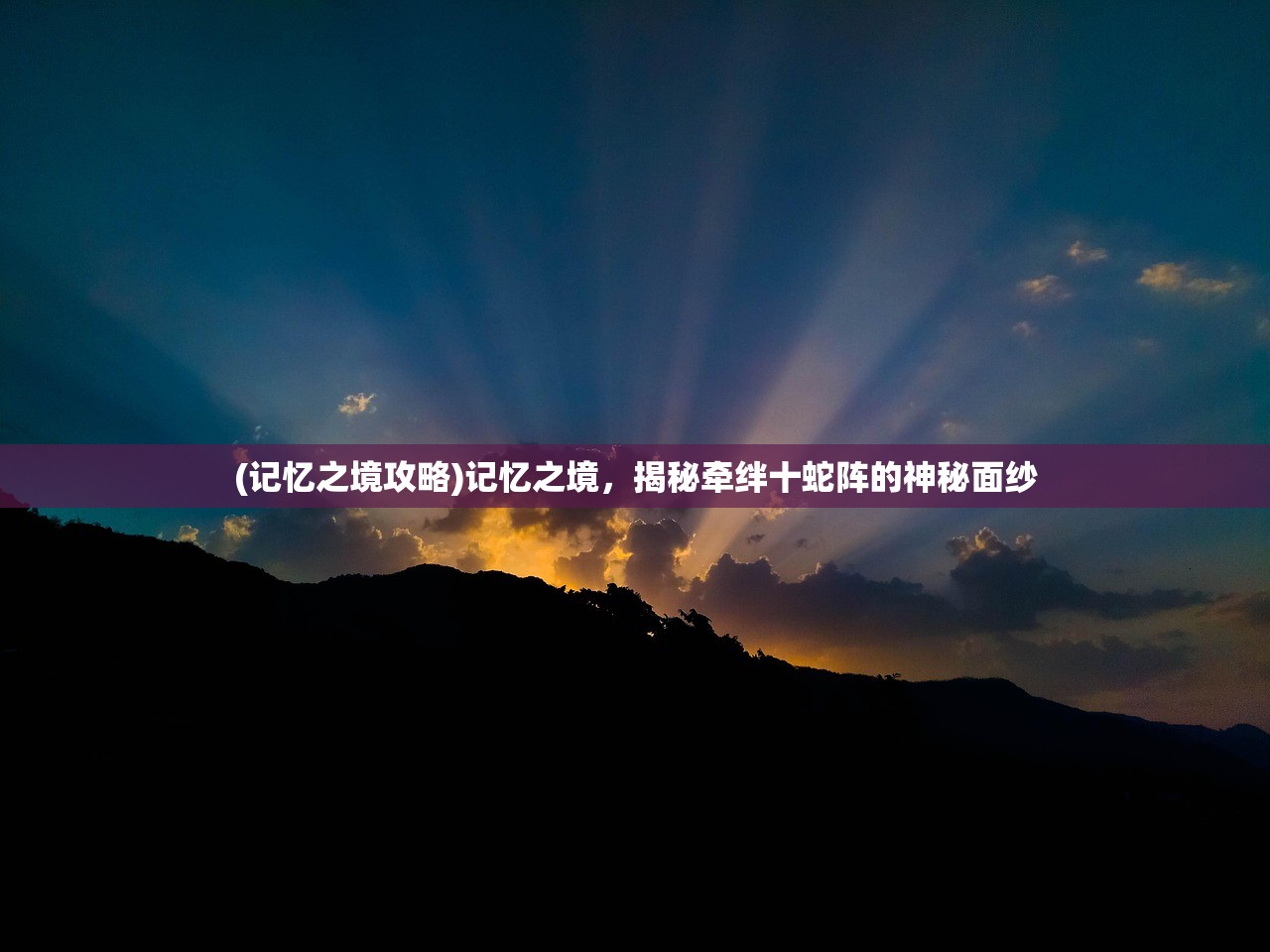 (记忆之境攻略)记忆之境，揭秘牵绊十蛇阵的神秘面纱