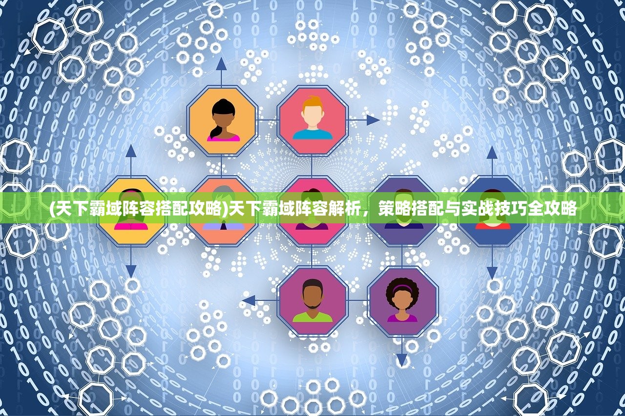 (天下霸域阵容搭配攻略)天下霸域阵容解析，策略搭配与实战技巧全攻略