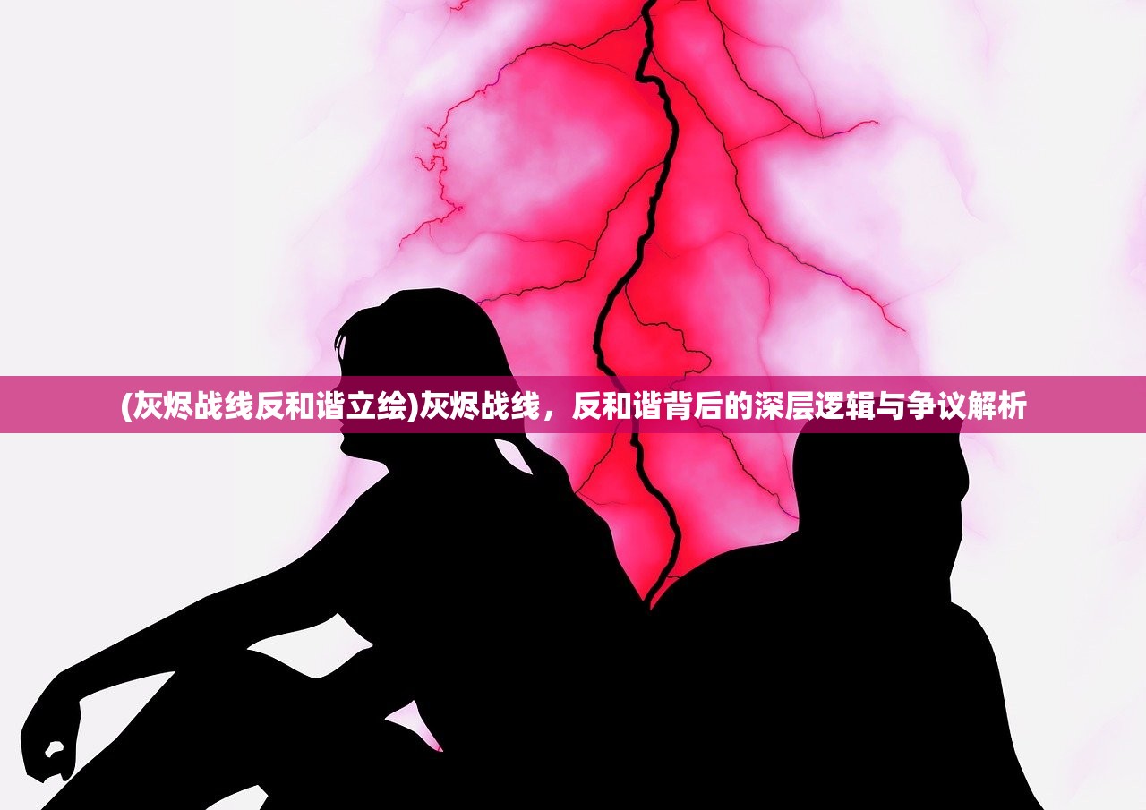 (灰烬战线反和谐立绘)灰烬战线，反和谐背后的深层逻辑与争议解析